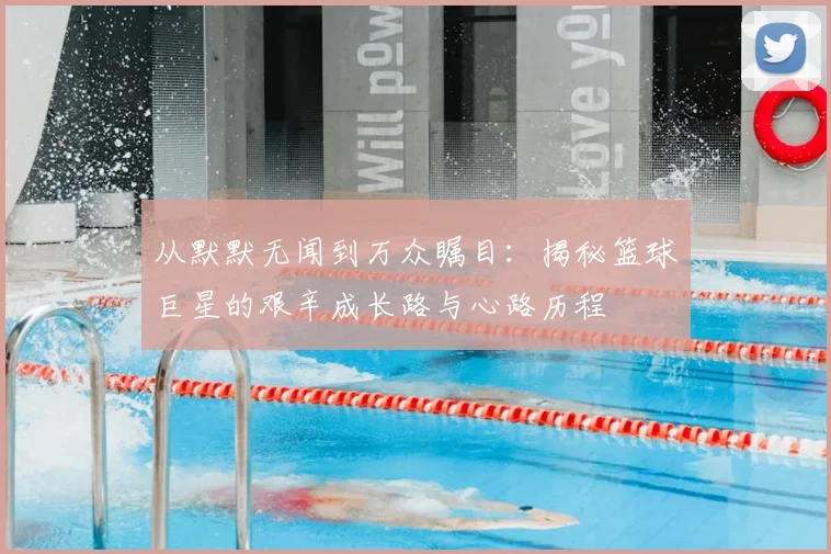 从默默无闻到万众瞩目:揭秘篮球巨星的艰辛成长路与心路历程