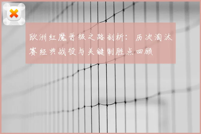 欧洲红魔晋级之路剖析:历次淘汰赛经典战役与关键制胜点回顾
