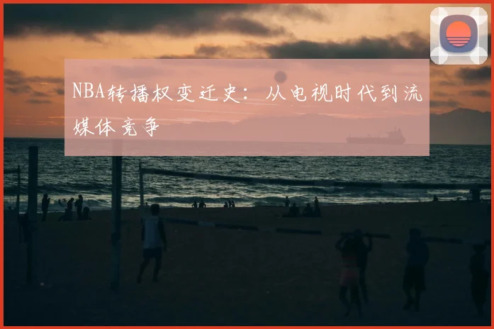 NBA转播权变迁史:从电视时代到流媒体竞争