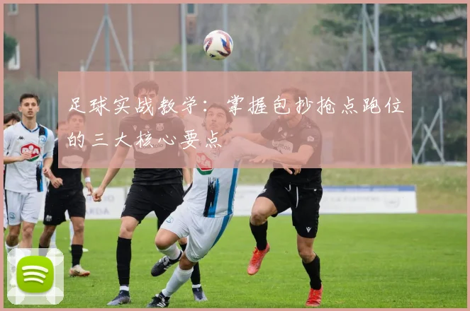 足球实战教学:掌握包抄抢点跑位的三大核心要点