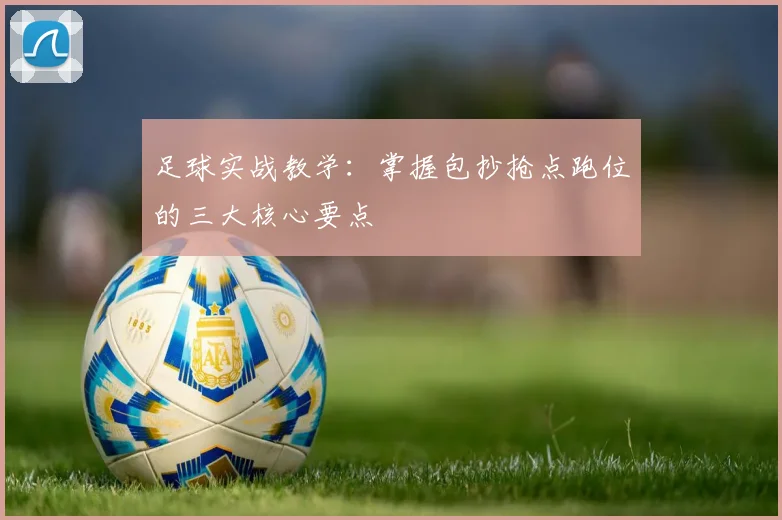 足球实战教学:掌握包抄抢点跑位的三大核心要点