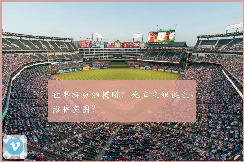 世界杯分组揭晓:死亡之组诞生,谁将突围?
