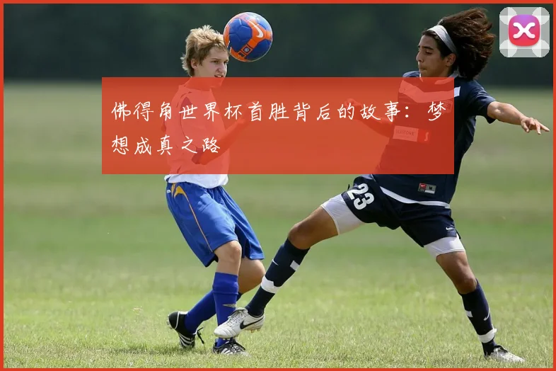 佛得角世界杯首胜背后的故事:梦想成真之路