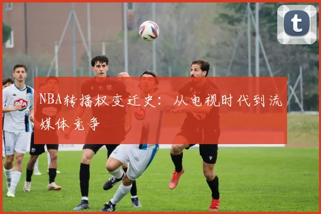 NBA转播权变迁史:从电视时代到流媒体竞争