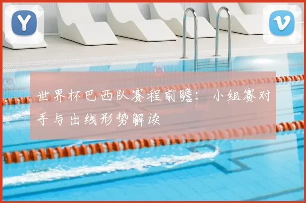 世界杯巴西队赛程前瞻:小组赛对手与出线形势解读