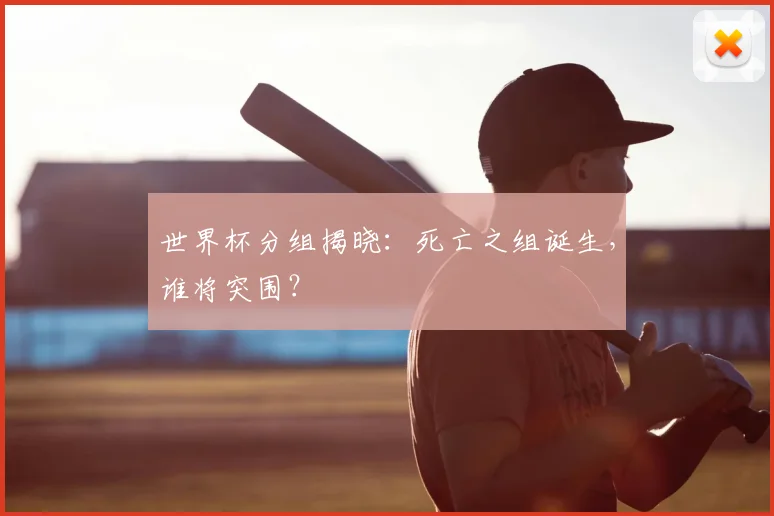 世界杯分组揭晓:死亡之组诞生,谁将突围?