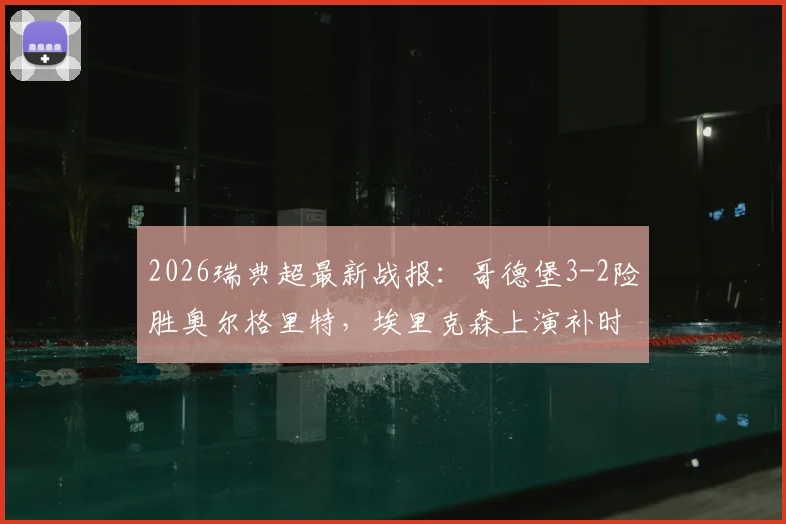 2026瑞典超最新战报:哥德堡3-2险胜奥尔格里特,埃里克森上演补时绝杀,附全场集锦与积分榜解读