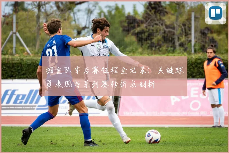掘金队季后赛征程全记录：关键球员表现与系列赛转折点剖析